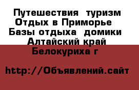 Путешествия, туризм Отдых в Приморье - Базы отдыха, домики. Алтайский край,Белокуриха г.